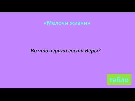 табло «Мелочи жизни» Во что играли гости Веры?