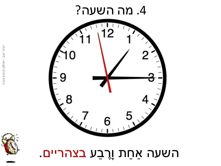 4. מה השעה? השעה אַחַת וָרֶבַע בצהריים.