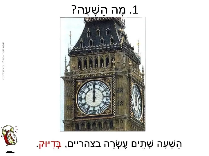 1. מָה הַשָׁעָה? הַשָׁעָה שְׁתֵים עֶשְׂרֵה בצהריים, בְּדִיּוּק.