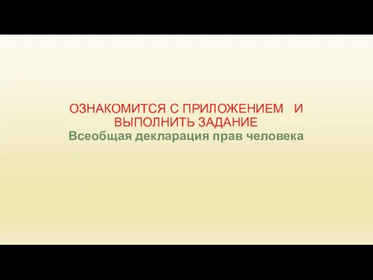 ОЗНАКОМИТСЯ С ПРИЛОЖЕНИЕМ И ВЫПОЛНИТЬ ЗАДАНИЕ Всеобщая декларация прав человека