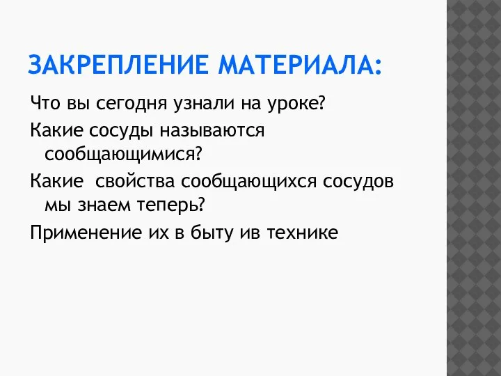 ЗАКРЕПЛЕНИЕ МАТЕРИАЛА: Что вы сегодня узнали на уроке? Какие сосуды называются сообщающимися?