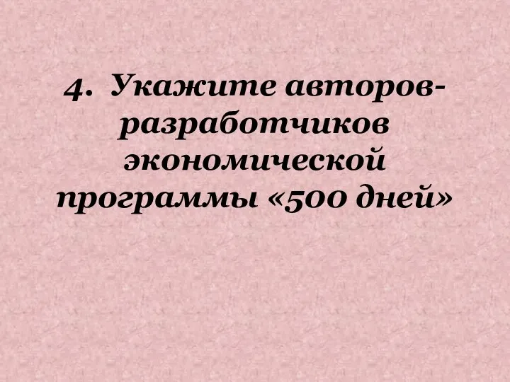 4. Укажите авторов-разработчиков экономической программы «500 дней»