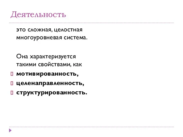 Деятельность это сложная, целостная многоуровневая система. Она характеризуется такими свойствами, как мотивированность, целенаправленность, структурированность.