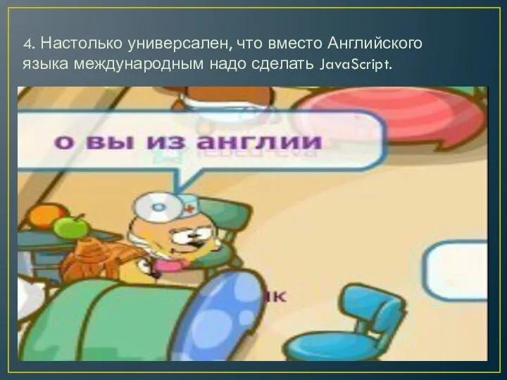 4. Настолько универсален, что вместо Английского языка международным надо сделать JavaScript.