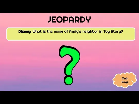 JEOPARDY Disney: What is the name of Andy’s neighbor in Toy Story? Main Page