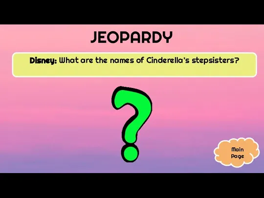 JEOPARDY Disney: What are the names of Cinderella’s stepsisters? Main Page