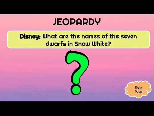 JEOPARDY Disney: What are the names of the seven dwarfs in Snow White? Main Page