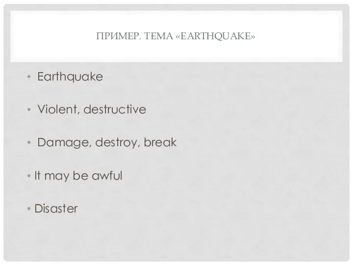 ПРИМЕР. ТЕМА «EARTHQUAKE» Earthquake Violent, destructive Damage, destroy, break It may be awful Disaster
