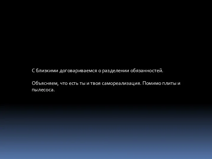 С близкими договариваемся о разделении обязанностей. Объясняем, что есть ты и твоя