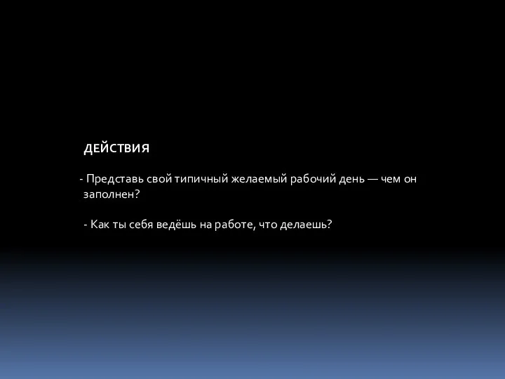 ДЕЙСТВИЯ Представь свой типичный желаемый рабочий день ― чем он заполнен? -