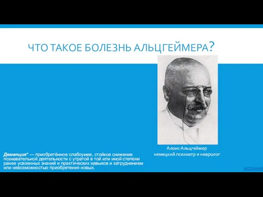 ЧТО ТАКОЕ БОЛЕЗНЬ АЛЬЦГЕЙМЕРА? Деменция* — приобретённое слабоумие, стойкое снижение познавательной деятельности