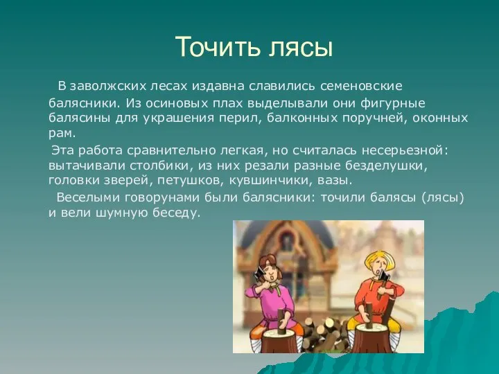 Точить лясы В заволжских лесах издавна славились семеновские балясники. Из осиновых плах