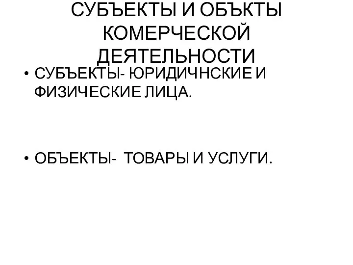 СУБЪЕКТЫ И ОБЪКТЫ КОМЕРЧЕСКОЙ ДЕЯТЕЛЬНОСТИ СУБЪЕКТЫ- ЮРИДИЧНСКИЕ И ФИЗИЧЕСКИЕ ЛИЦА. ОБЪЕКТЫ- ТОВАРЫ И УСЛУГИ.