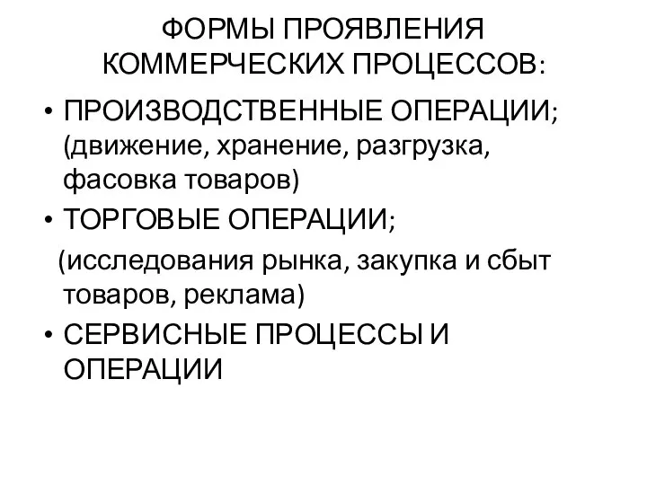 ФОРМЫ ПРОЯВЛЕНИЯ КОММЕРЧЕСКИХ ПРОЦЕССОВ: ПРОИЗВОДСТВЕННЫЕ ОПЕРАЦИИ; (движение, хранение, разгрузка, фасовка товаров) ТОРГОВЫЕ