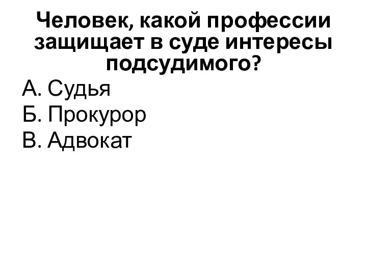 Человек, какой профессии защищает в суде интересы подсудимого? А. Судья Б. Прокурор В. Адвокат