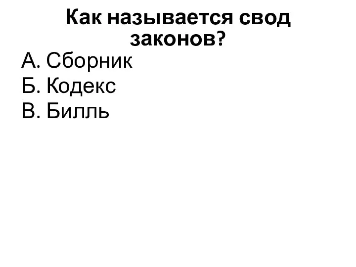 Как называется свод законов? А. Сборник Б. Кодекс В. Билль