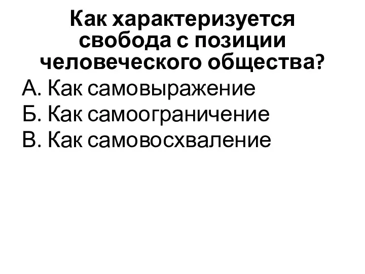 Как характеризуется свобода с позиции человеческого общества? А. Как самовыражение Б. Как самоограничение В. Как самовосхваление