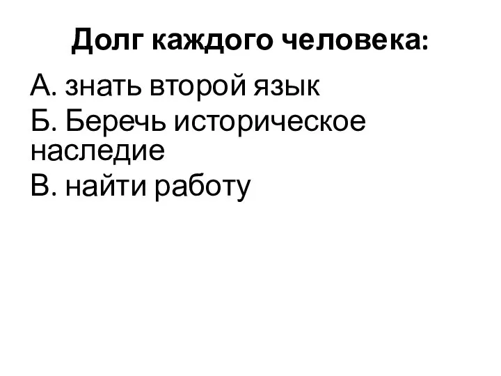 Долг каждого человека: А. знать второй язык Б. Беречь историческое наследие В. найти работу