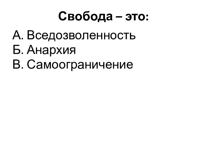 Свобода – это: А. Вседозволенность Б. Анархия В. Самоограничение