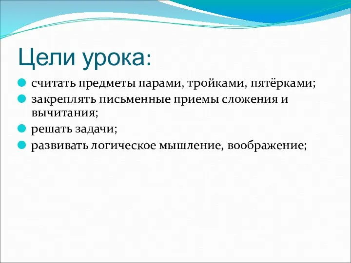 Цели урока: считать предметы парами, тройками, пятёрками; закреплять письменные приемы сложения и