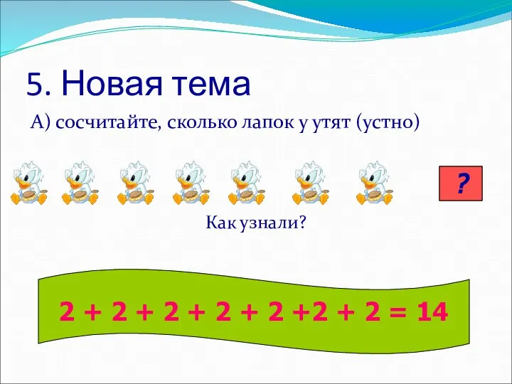 5. Новая тема А) сосчитайте, сколько лапок у утят (устно) = Как