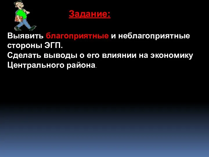 Задание: Выявить благоприятные и неблагоприятные стороны ЭГП. Сделать выводы о его влиянии на экономику Центрального района.