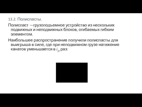 13.2. Полиспасты. Полиспаст —грузоподъемное устройство из нескольких подвижных и неподвижных блоков, огибаемых