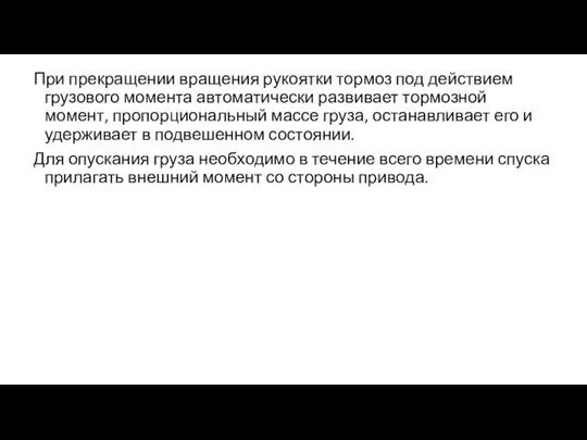 При прекращении вращения рукоятки тормоз под действием грузового момента автоматически развивает тормозной