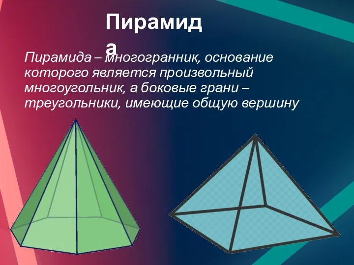 Пирамида – многогранник, основание которого является произвольный многоугольник, а боковые грани –