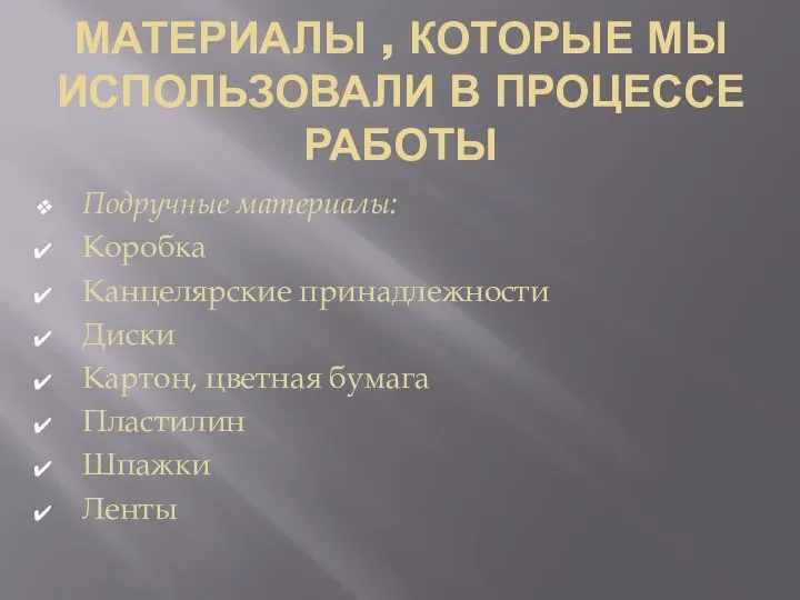 МАТЕРИАЛЫ , КОТОРЫЕ МЫ ИСПОЛЬЗОВАЛИ В ПРОЦЕССЕ РАБОТЫ Подручные материалы: Коробка Канцелярские