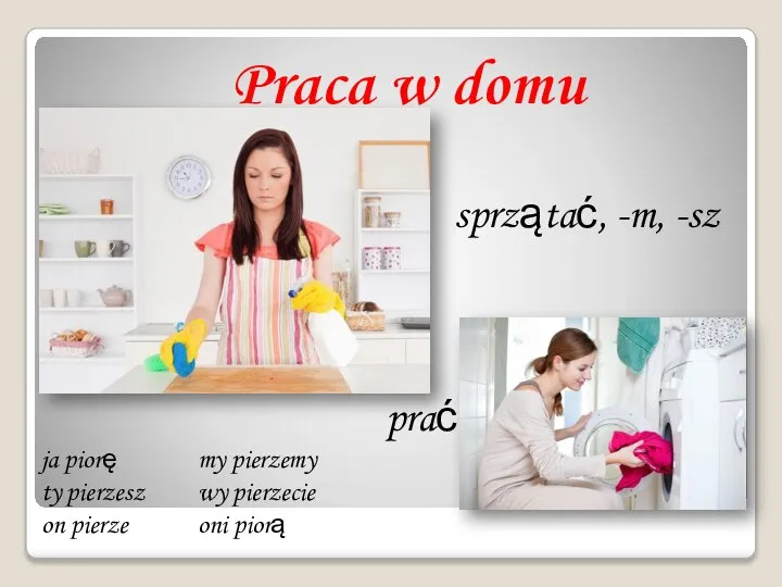 Praca w domu sprzątać, -m, -sz prać ja piorę my pierzemy ty