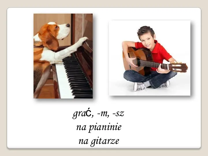 grać, -m, -sz na pianinie na gitarze