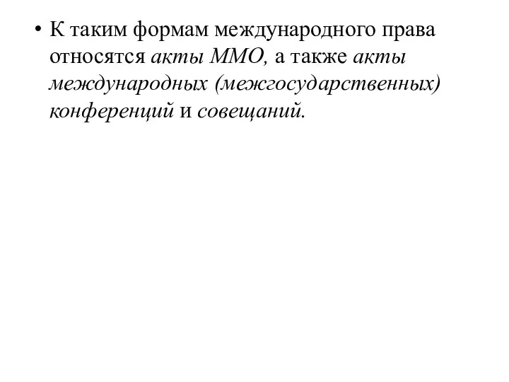 К таким формам международного права относятся акты ММО, а также акты международных (межгосударственных) конференций и совещаний.