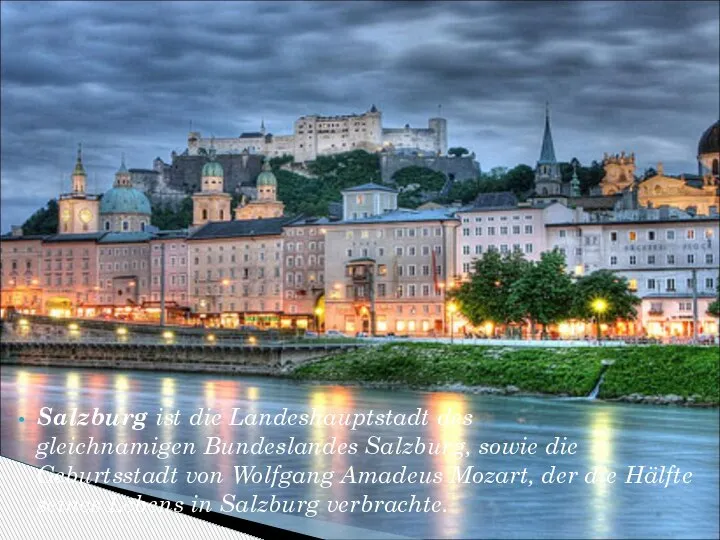 Salzburg ist die Landeshauptstadt des gleichnamigen Bundeslandes Salzburg, sowie die Geburtsstadt von