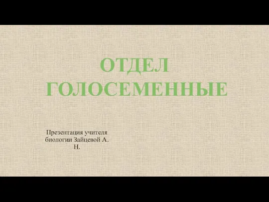 Презентация учителя биологии Зайцевой А.Н. ОТДЕЛ ГОЛОСЕМЕННЫЕ