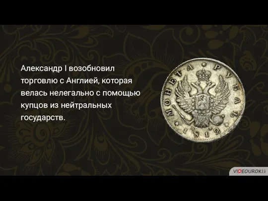 Александр I возобновил торговлю с Англией, которая велась нелегально с помощью купцов из нейтральных государств.