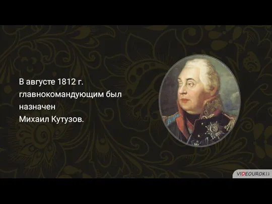 В августе 1812 г. главнокомандующим был назначен Михаил Кутузов.