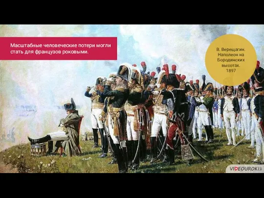 В. Верещагин. Наполеон на Бородинских высотах. 1897 Масштабные человеческие потери могли стать для французов роковыми.