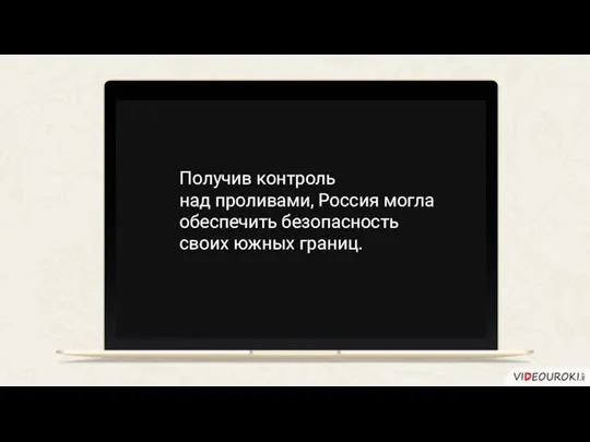 Получив контроль над проливами, Россия могла обеспечить безопасность своих южных границ.