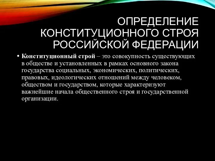 ОПРЕДЕЛЕНИЕ КОНСТИТУЦИОННОГО СТРОЯ РОССИЙСКОЙ ФЕДЕРАЦИИ Конституционный строй – это совокупность существующих в