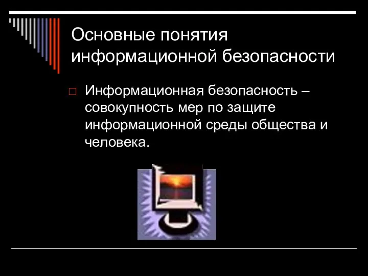 Основные понятия информационной безопасности Информационная безопасность – совокупность мер по защите информационной среды общества и человека.