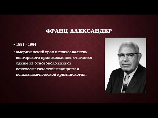 ФРАНЦ АЛЕКСАНДЕР 1891 - 1964 американский врач и психоаналитик венгерского происхождения, считается