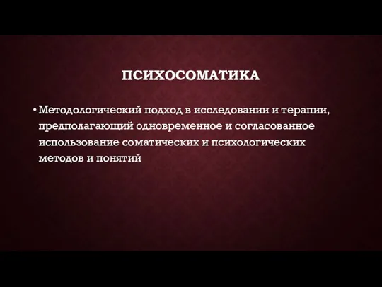 ПСИХОСОМАТИКА Методологический подход в исследовании и терапии, предполагающий одновременное и согласованное использование