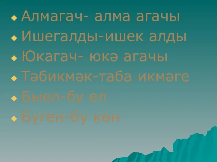 Алмагач- алма агачы Ишегалды-ишек алды Юкагач- юкә агачы Тәбикмәк-таба икмәге Быел-бу ел Бүген-бу көн