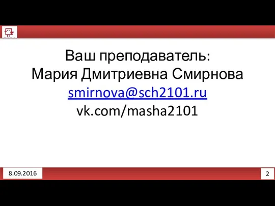 2 8.09.2016 Ваш преподаватель: Мария Дмитриевна Смирнова smirnova@sch2101.ru vk.com/masha2101