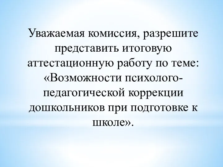 Уважаемая комиссия, разрешите представить итоговую аттестационную работу по теме: «Возможности психолого-педагогической коррекции