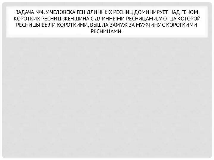 ЗАДАЧА №4. У ЧЕЛОВЕКА ГЕН ДЛИННЫХ РЕСНИЦ ДОМИНИРУЕТ НАД ГЕНОМ КОРОТКИХ РЕСНИЦ.