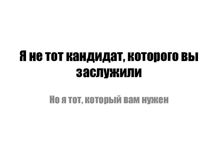 Я не тот кандидат, которого вы заслужили Но я тот, который вам нужен