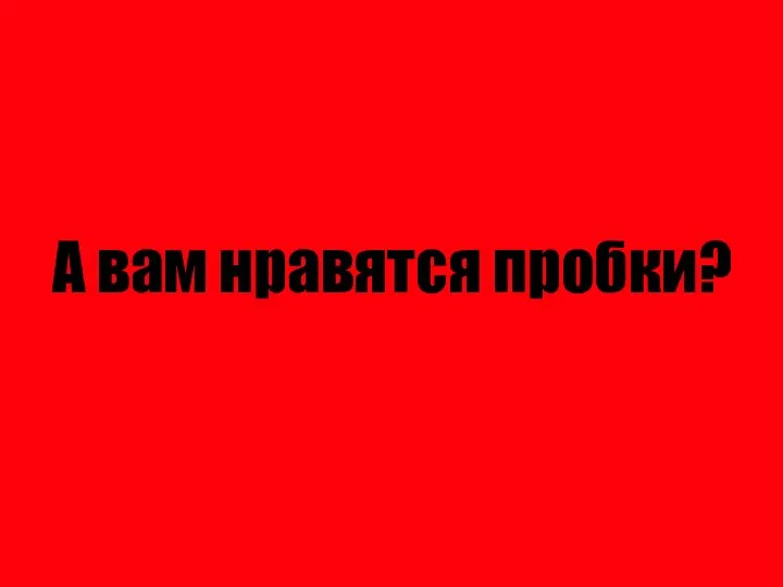 А вам нравятся пробки?