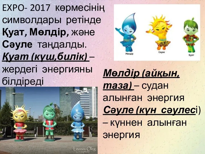 EXPO- 2017 көрмесінің символдары ретінде Қуат, Мөлдір, және Сәуле таңдалды. Қуат (күш,билік)